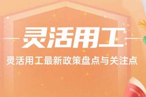 开云（中国） | 灵活用工最新政策盘点与关注点